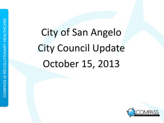 COMPASS IS REVOLUTIONARY HEALTHCARE

City of San Angelo
City Council Update
October 15, 2013

 