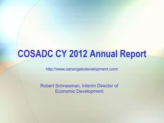 COSADC CY 2012 Annual Report
http://www.sanangelodevelopment.com/

Robert Schneeman, Interim Director of
Economic Development

 
