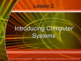 Copyright © 2006 by The McGraw-Hill Companies, Inc. All rights reserved.
McGraw-Hill Technology Education
Lesson 2
Introducing Computer
Systems
 