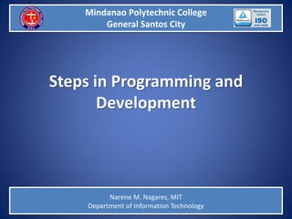 Mindanao Polytechnic College GSC
Mindanao Polytechnic College
General Santos City
Steps in Programming and
Development
Narene M. Nagares, MIT
Department of Information Technology
 