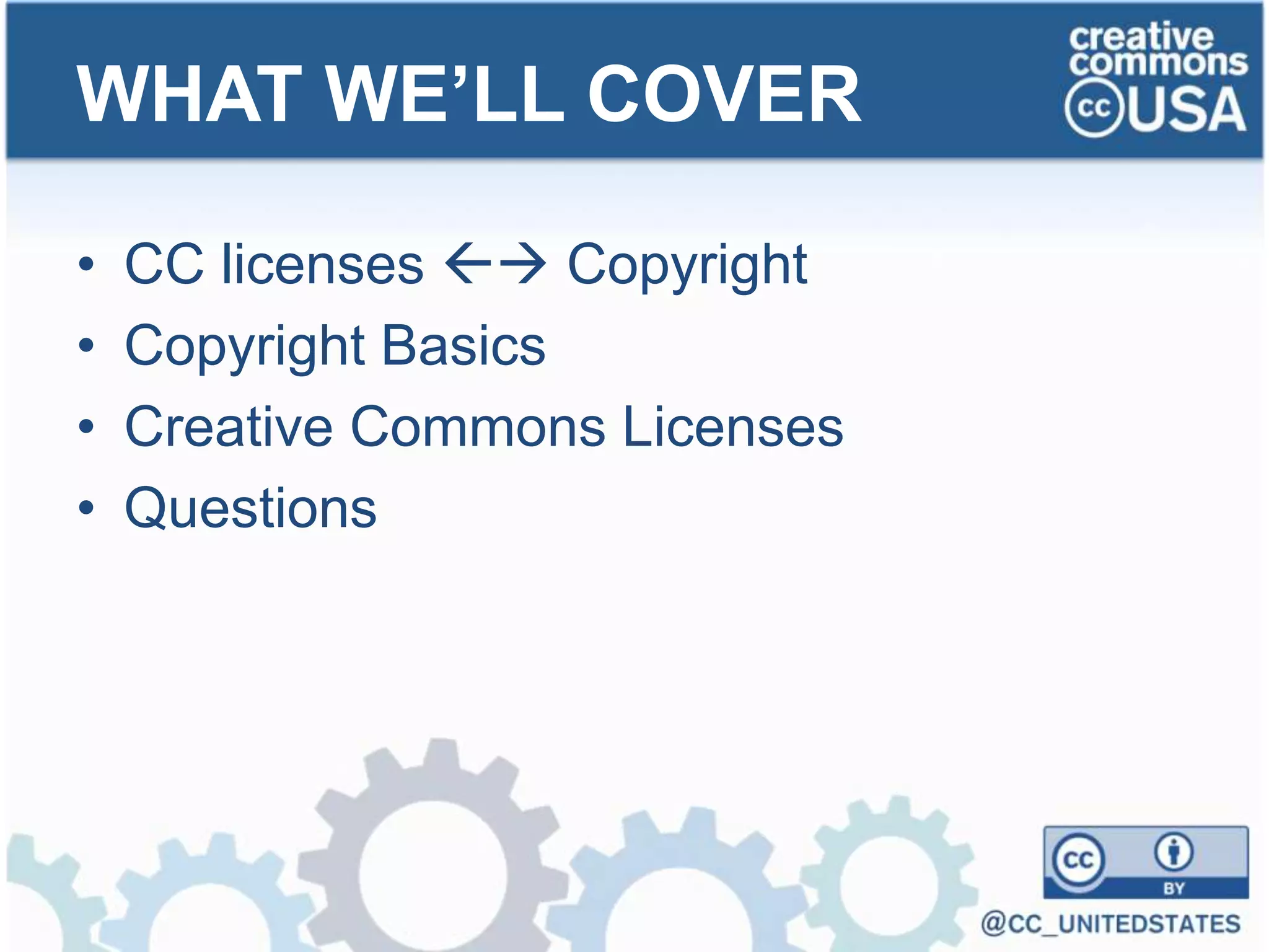 • CC licenses  Copyright
• Copyright Basics
• Creative Commons Licenses
• Questions
WHAT WE’LL COVER
 