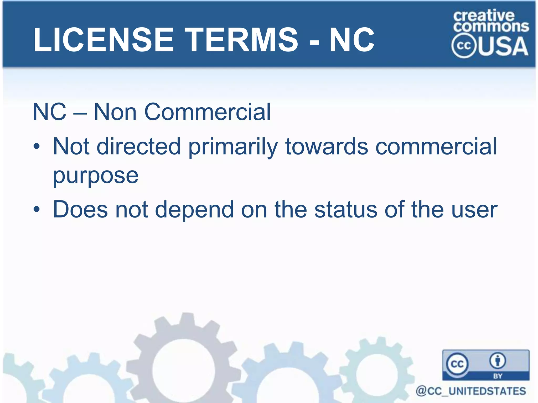 NC – Non Commercial
• Not directed primarily towards commercial
purpose
• Does not depend on the status of the user
LICENSE TERMS - NC
 