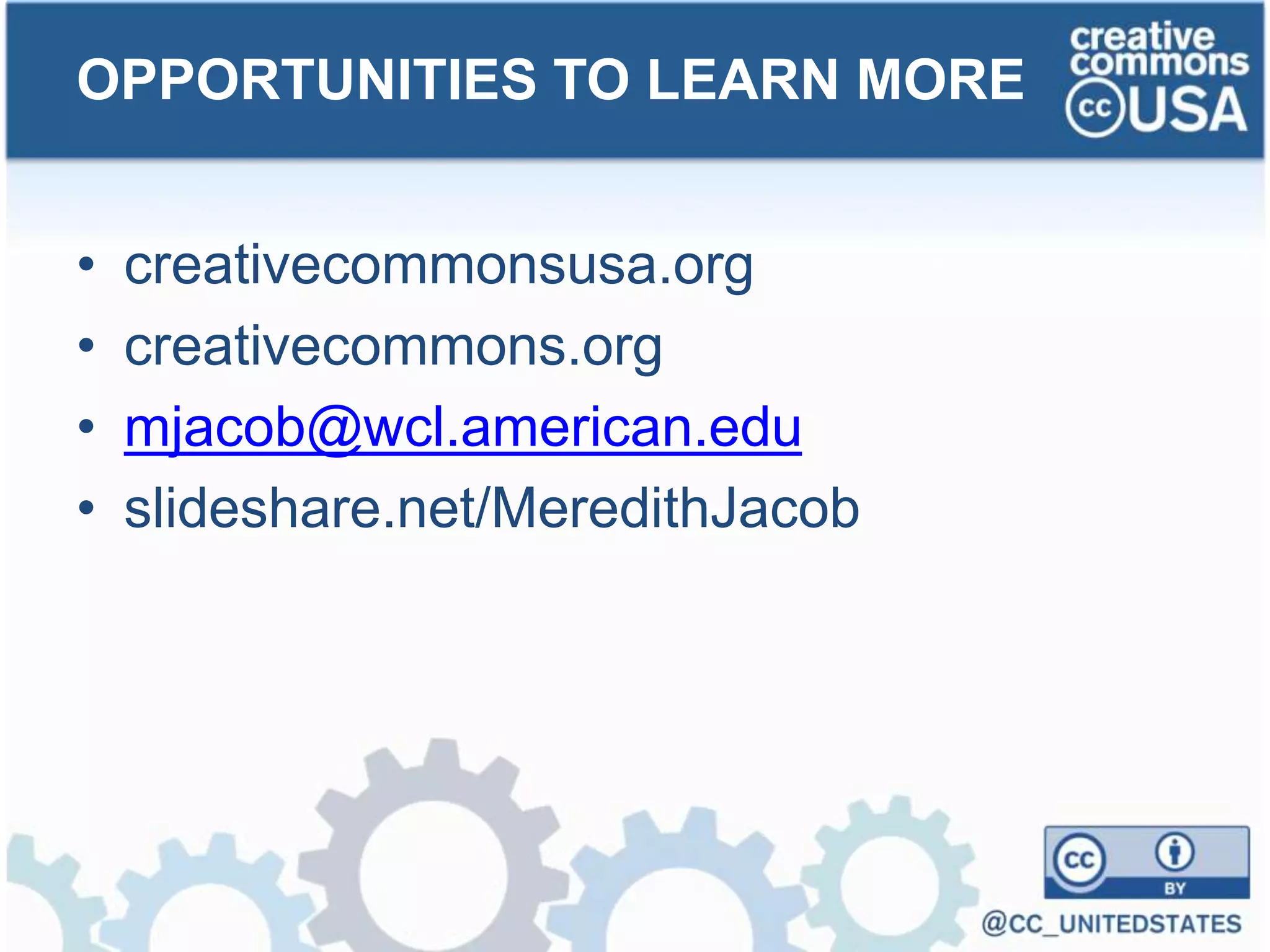 • creativecommonsusa.org
• creativecommons.org
• mjacob@wcl.american.edu
• slideshare.net/MeredithJacob
OPPORTUNITIES TO LEARN MORE
 