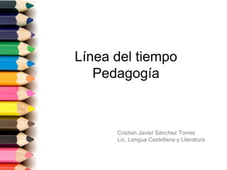 Línea del tiempo
Pedagogía
Cristian Javier Sánchez Torres
Lic. Lengua Castellana y Literatura
 