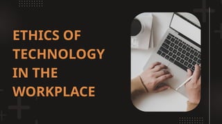 ETHICS OF
TECHNOLOGY
IN THE
WORKPLACE
 