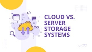 CLOUD VS.
SERVER
STORAGE
SYSTEMS
 