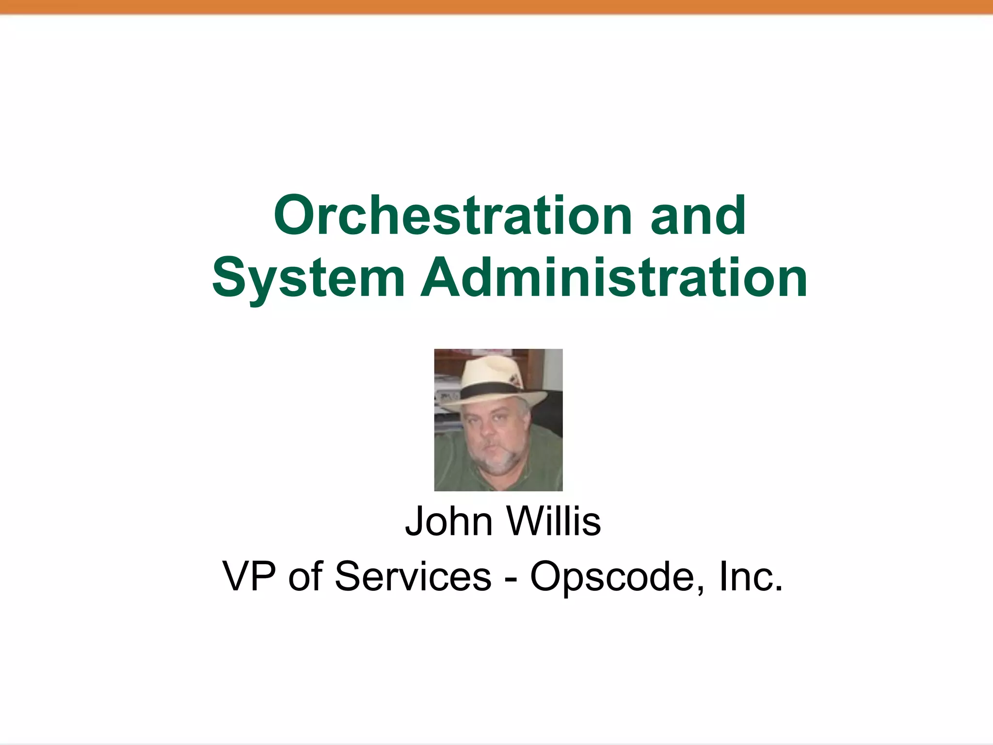 Orchestration and
System Administration



         John Willis
VP of Services - Opscode, Inc.
 