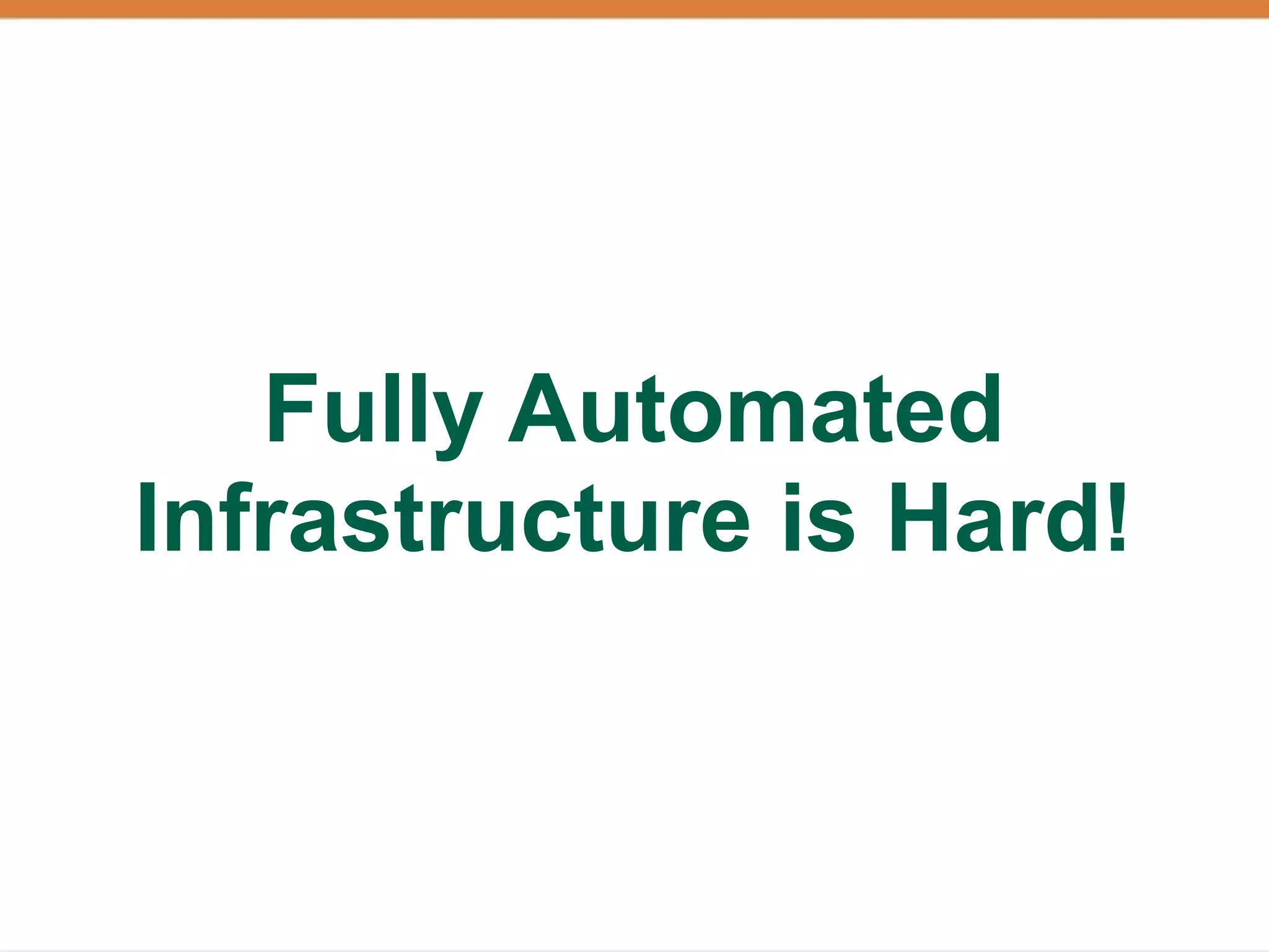 Fully Automated
Infrastructure is Hard!
 