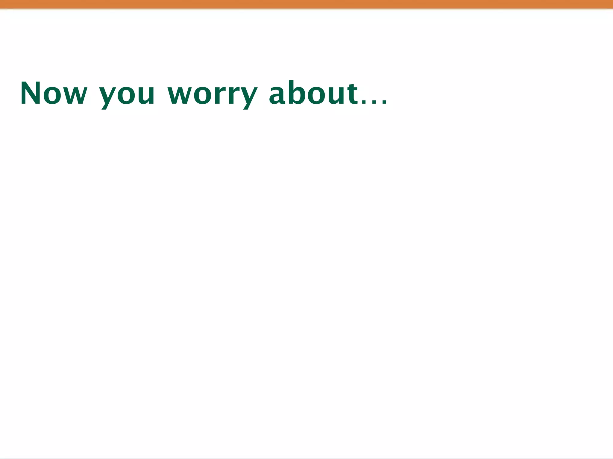 Now you worry about…
 