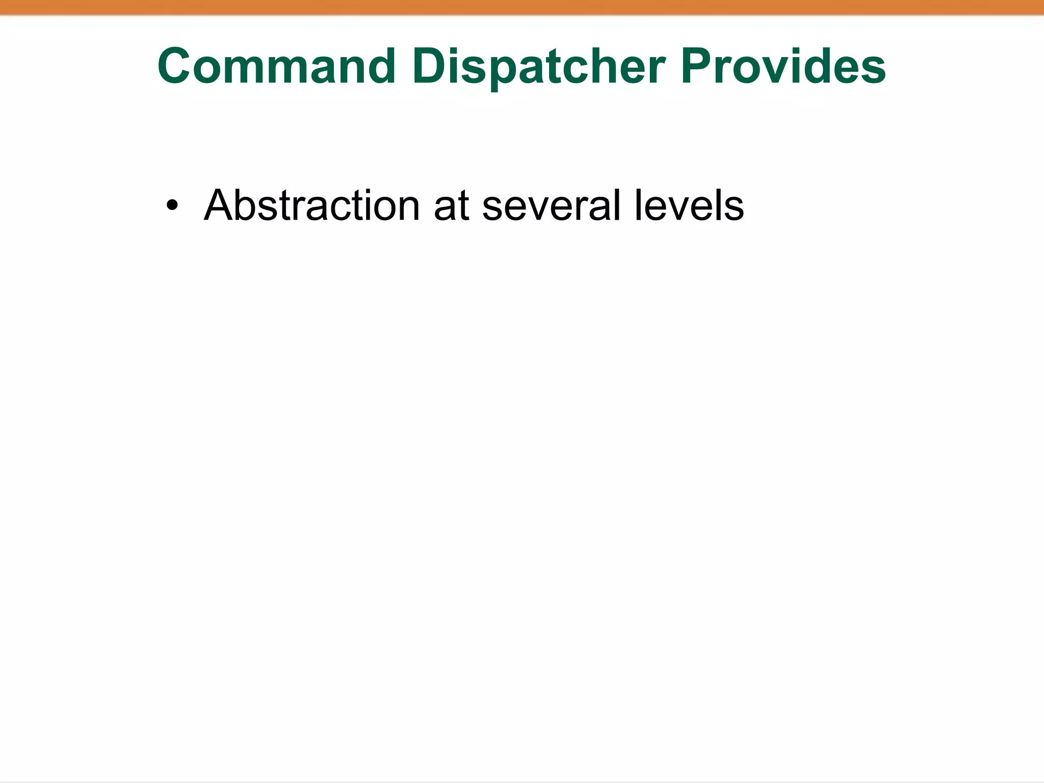 Command Dispatcher Provides

• Abstraction at several levels
 