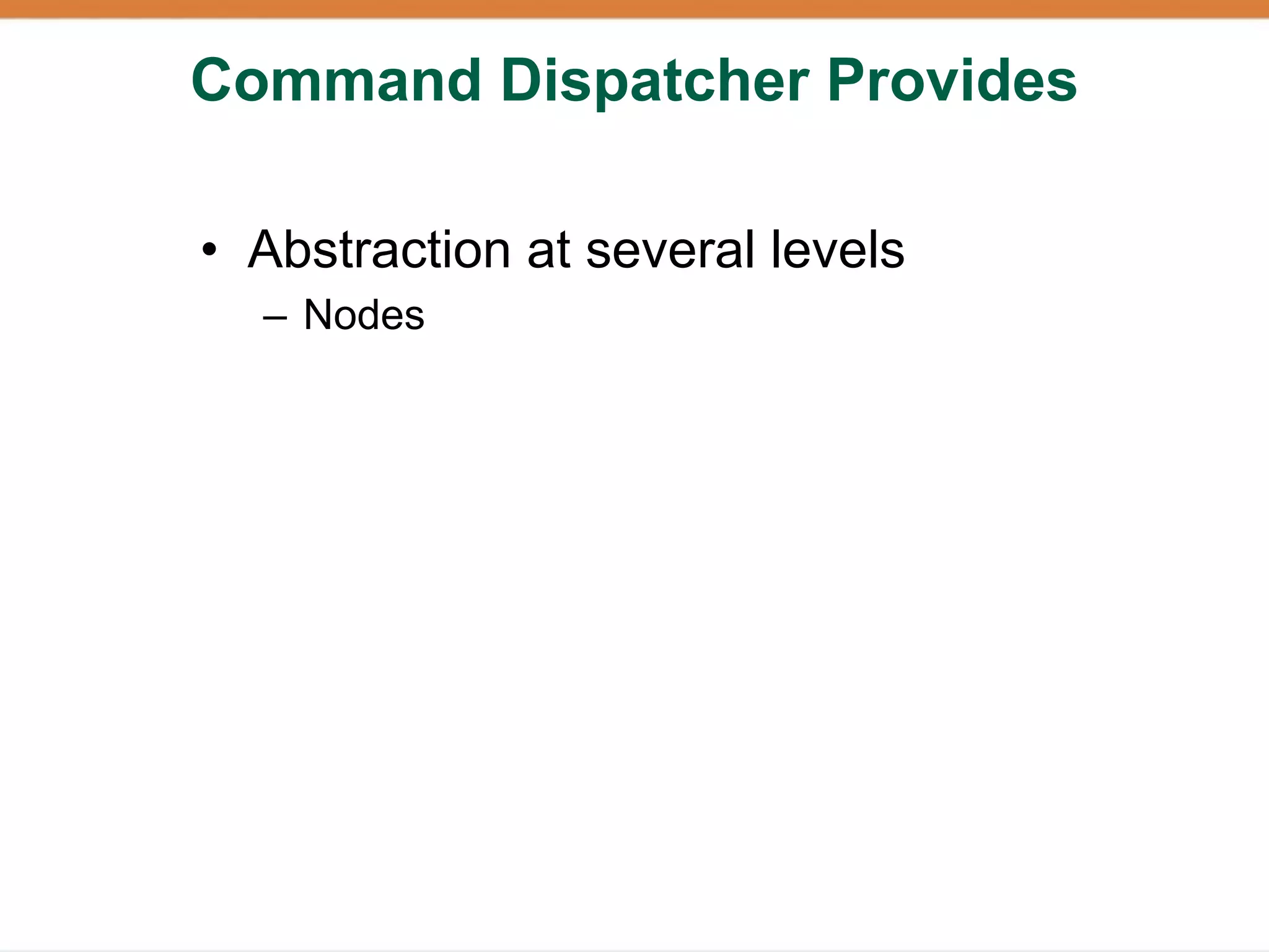 Command Dispatcher Provides

• Abstraction at several levels
  – Nodes
 