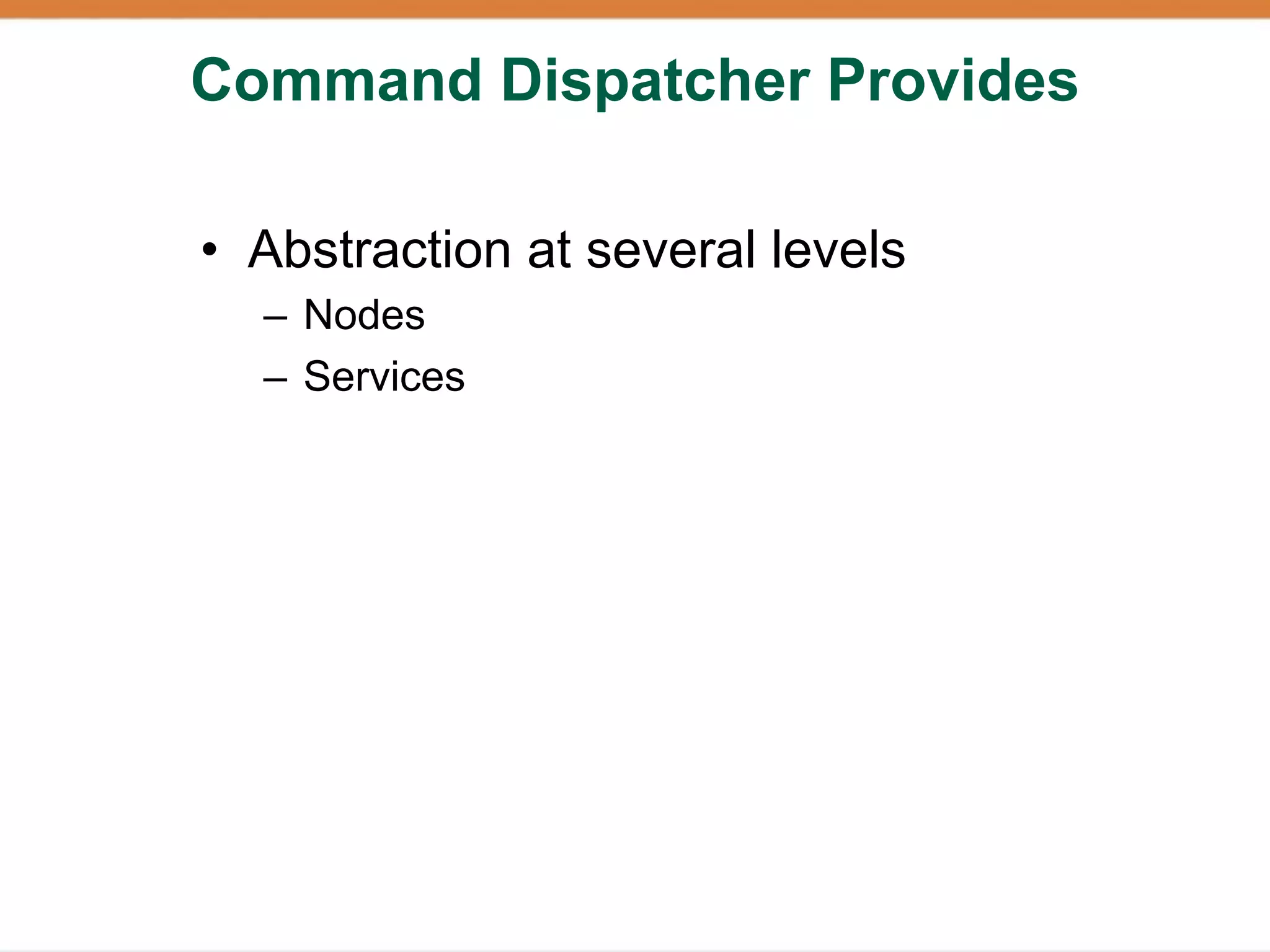 Command Dispatcher Provides

• Abstraction at several levels
  – Nodes
  – Services
 