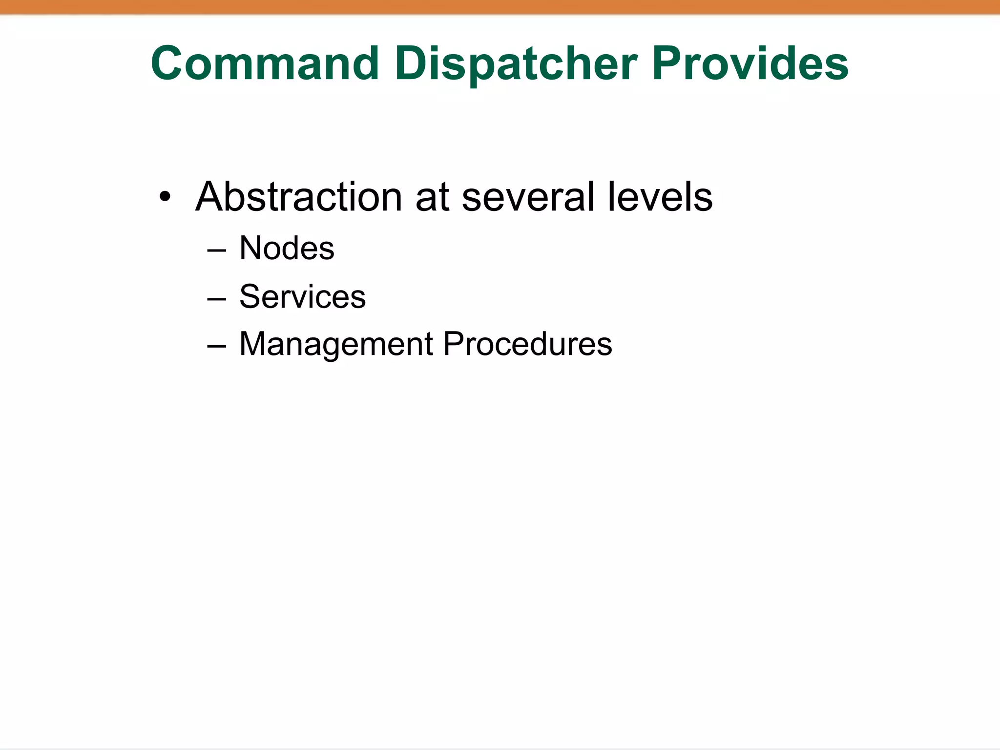 Command Dispatcher Provides

• Abstraction at several levels
  – Nodes
  – Services
  – Management Procedures
 