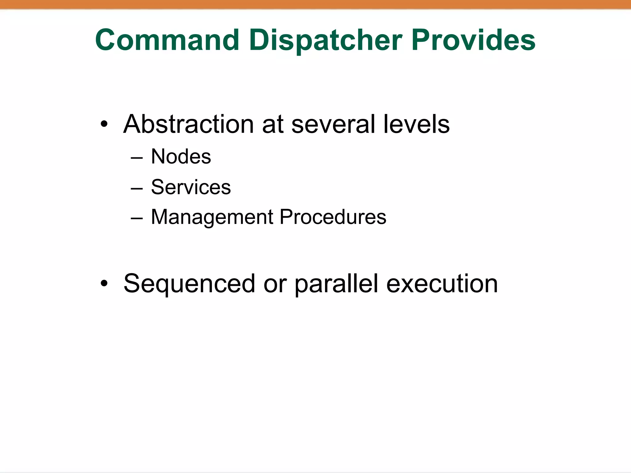 Command Dispatcher Provides

• Abstraction at several levels
  – Nodes
  – Services
  – Management Procedures


• Sequenced or parallel execution
 