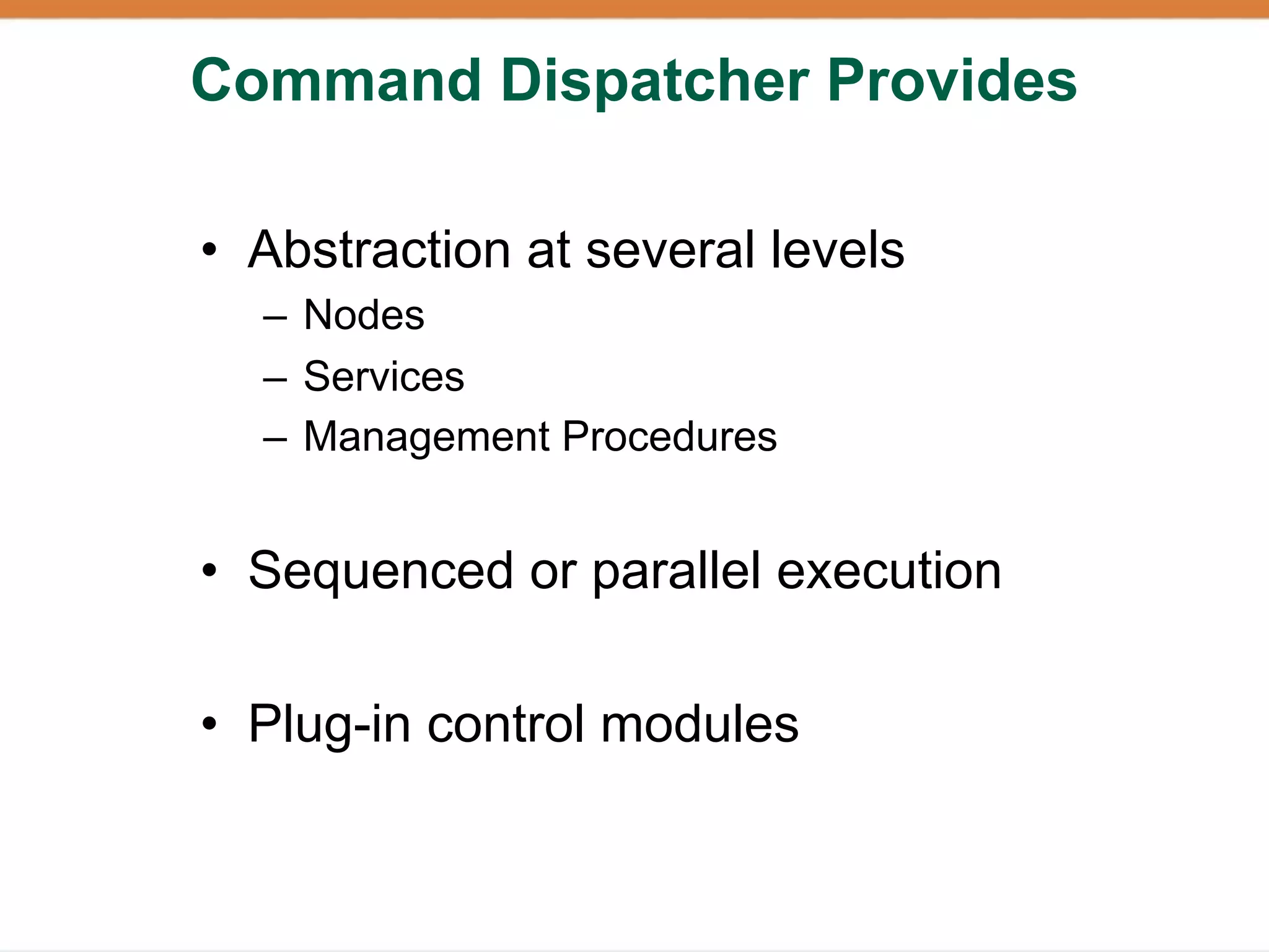 Command Dispatcher Provides

• Abstraction at several levels
  – Nodes
  – Services
  – Management Procedures


• Sequenced or parallel execution

• Plug-in control modules
 