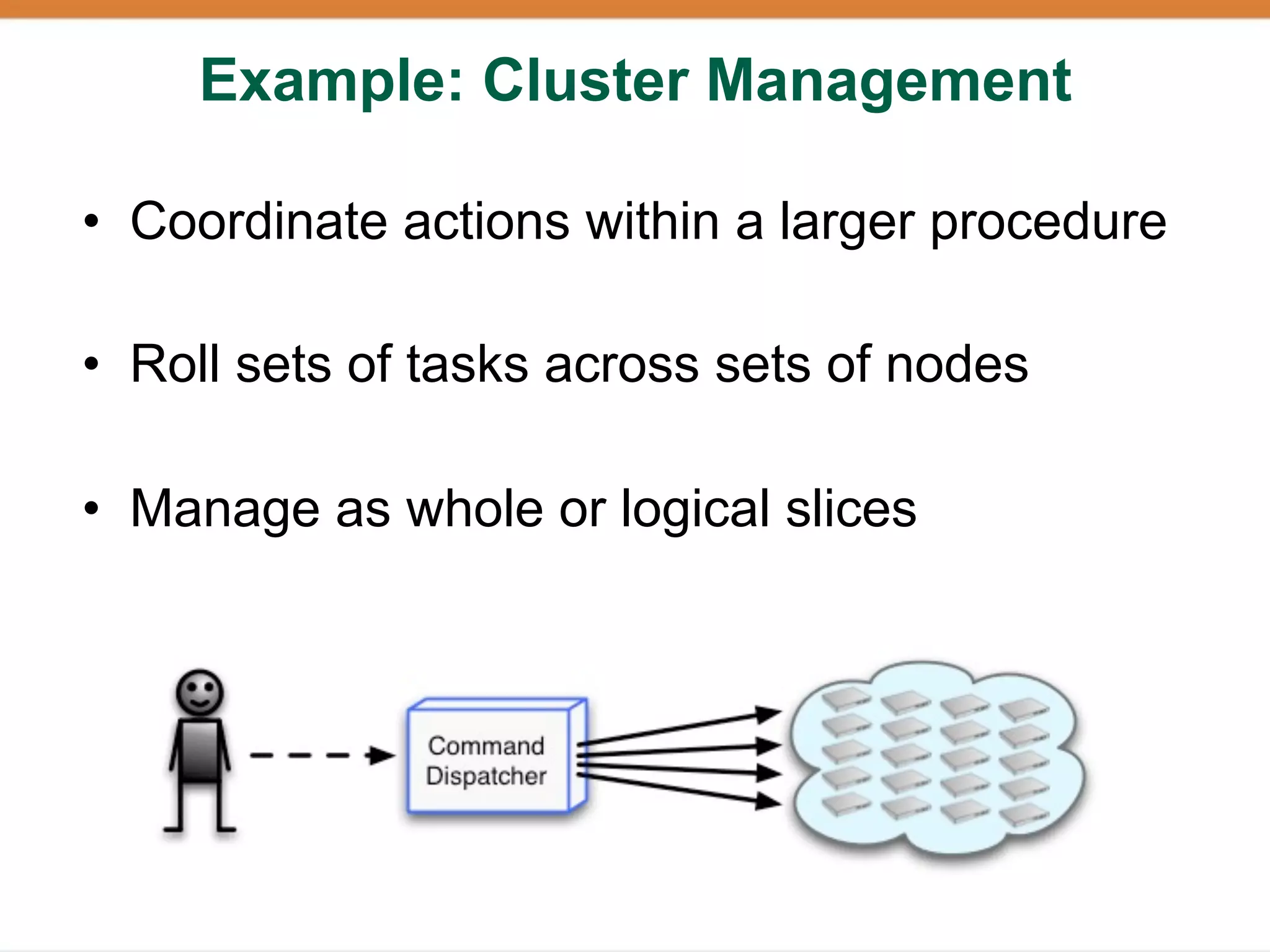 Example: Cluster Management

• Coordinate actions within a larger procedure

• Roll sets of tasks across sets of nodes

• Manage as whole or logical slices
 