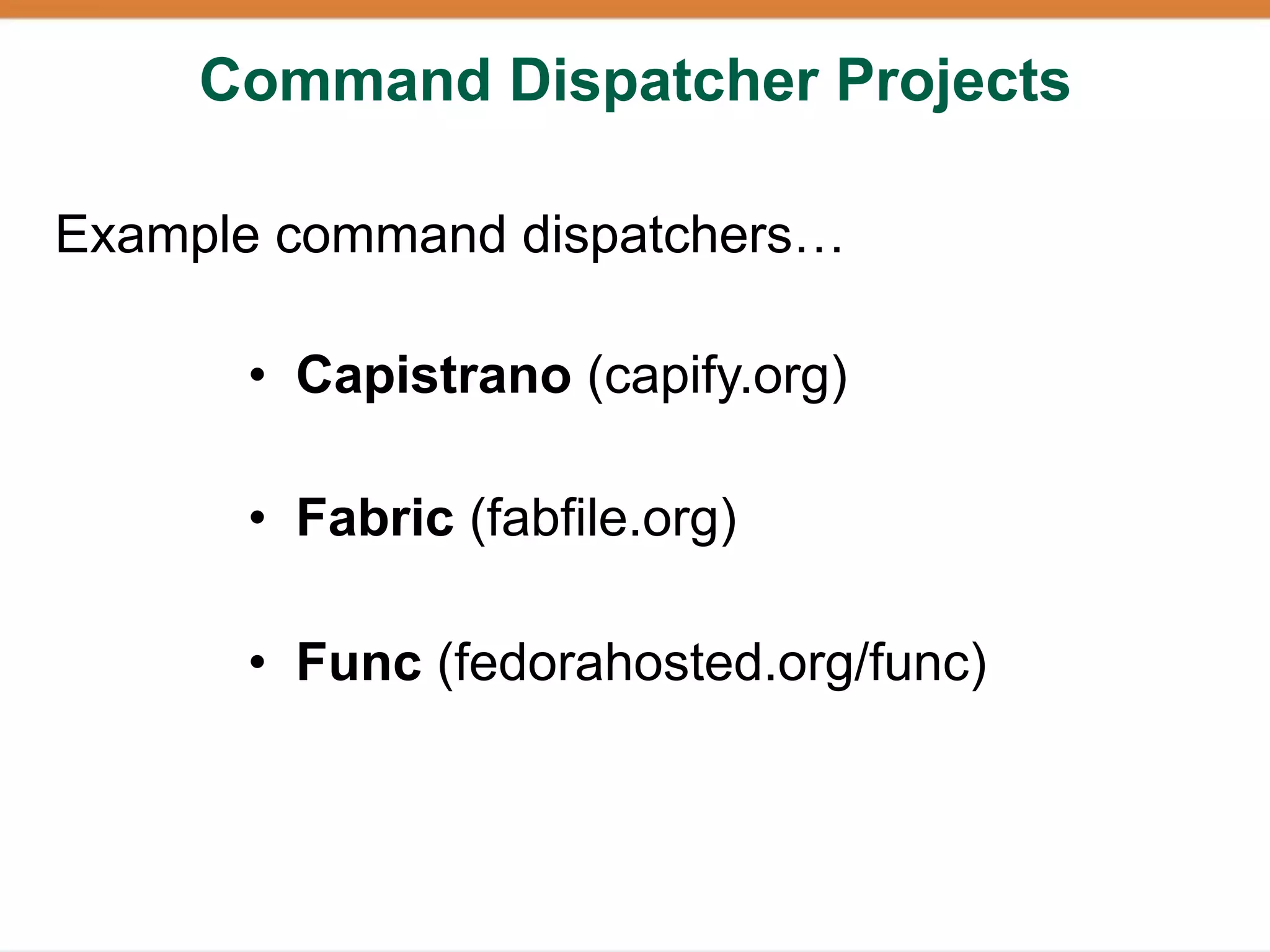 Command Dispatcher Projects

Example command dispatchers…

      • Capistrano (capify.org)

      • Fabric (fabfile.org)

      • Func (fedorahosted.org/func)
 