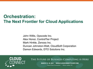 Orchestration:
The Next Frontier for Cloud Applications


         John Willis, Opscode Inc.
         Alex Honor, ControlTier Project
         Mark Hinkle, Zenoss Inc.
         Duncan Johnston-Watt, CloudSoft Corporation
         Damon Edwards, DTO Solutions Inc.
 