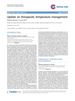 MEETING ABSTRACTS Open Access
Update on therapeutic temperature management
Portoroz, Slovenia. 7-9 June 2012
Edited by Gregor Broessner, Marlene Fischer, Gerrit Schubert, Bernhard Metzler and Erich Schmutzhard
Published: 7 June 2012
These abstracts are available online at http://ccforum.com/supplements/16/S2
INTRODUCTION
A1
Update on therapeutic temperature management
Gregor Broessner1*
, Marlene Fischer1
, Gerrit Schubert2
, Bernhard Metzler3
,
Erich Schmutzhard1
1
Department of Neurology, Medical University, Innsbruck, Austria;
2
Department of Neurosurgery, Medical University, Innsbruck, Austria;
3
Department of Cardiology, Medical University, Innsbruck, Austria
Critical Care 2012, 16(Suppl 2):A1
It is a pleasure to announce the 2nd Innsbruck Hypothermia Symposium.
We are very happy that Critical Care has agreed to publish extended
abstracts submitted by invited renowned scientists from all over the world;
that is, Europe, the Americas, Asia. Neuroprotection - potentially achieved
by targeted temperature management (that is, therapeutic hypothermia or
prophylactic controlled normothermia) - is essential in emergency and
acute care management of various severe neurologic and cardiologic
diseases. Beyond neuroprotection - for this aim, therapeutic hypothermia
has been established after resuscitation of patients with cardiac arrest due
to a shockable arrhythmia and in neonatal asphyxic encephalopathy -
therapeutic hypothermia and prophylactic controlled normothermia have
been published in single case reports, retrospective, open, but also in
prospective randomised controlled trials in many other emergency
disciplines in which both neuroprotection and protection of other organs
and tissues are the target of our therapeutic endeavours. The Medical
University Innsbruck, Austria, is happy to organise this conference on
temperature management, therapeutic hypothermia and prophylactic
normothermia respectively, to be held in Portoroz, Slovenia. In accordance
with the first Meeting on Hypothermia, which was held in Miami, Florida,
USA (CHilling At the Beach), we are proud to suggest the acronym CHAB
standing for take Care for Heart And Brain, characterising the major target
organs of therapeutic and, possibly also, prophylactic temperature
management. Again, we have been able to gather most renowned
scientists, neurointensivists and intensivists, emergency physicians,
cardiologists and other specialists to cover the entire scientific and clinical
spectrum of emergency temperature management, technical aspects of
cooling and management of potential complications including shivering,
but also temperature management in neurology, neurosurgery, intensive
care medicine, in the operation theatre, cardiology, infectious diseases, and
so forth. Beyond that we cross borders and discuss hypothermia and
intracranial pressure, pharmacodynamics in hypothermic patients and the
influence of hypothermia onto pharmacokinetics/pharmacodynamics,
hypothermia in refractory status epilepticus or heat stroke, hypothermia
and advanced neuromonitoring, hypothermia and nutrition, shivering and
the critical issue of rewarming, amongst other topics.
The aim of this symposium is to enhance the knowledge on temperature
management, increase the readiness and stimulate the preparedness to
institute therapeutic hypothermia and/or prophylactic controlled
normothermia, respectively, in patients in need of tissue and organ
protection, uncontrolled body temperatures possibly adding - per se - to
neuronal damage. Knowing the medical literature and knowing the issue
of potentially life-threatening side effects and complications incurred by
this invasive therapeutic manoeuvre, it is the foremost aim of this
symposium and this supplementary issue of Critical Care to discuss all
these aspects of targeted temperature management in emergency, critical
care and, in particular, neurocritical patients and conditions. For this reason
the organisers have agreed that the discussion of these various issues,
being so important for general critical care, neurocritical care and
emergency medicine, must be distributed as widely as possible, making it
available to critical care and neurocritical care specialists all over the world.
Therefore we are extremely grateful to the Editors of Critical Care for
providing a forum for all of the extended abstracts of all invited speakers,
covering the entire field of adult emergency and critical care medicine. We
do hope and we are convinced that this supplementary issue will be a
source of inspiration and knowledge, hopefully becoming a work of
reference for intensivists, neurologists, neurointensivists, cardiologists and
all emergency physicians alike. It is the aim of the organisers to establish a
series of such symposia within the next years in order to keep up with all
the developments in this field and to maintain the highest possible level of
knowledge of targeted temperature management in the community of
emergency and intensive care physicians.
EMERGENCY TEMPERATURE
MANAGEMENT
A2
Therapeutic hypothermia: the rationale
Erich Schmutzhard*
, Marlene Fischer, Anelia Dietmann, Gregor Brössner
Department of Neurology, Neurocritical Care Unit, Medical University
Innsbruck, Austria
Critical Care 2012, 16(Suppl 2):A2
For almost a century, therapeutic hypothermia - or as it was termed in the
early days: hibernation - has been discussed as a potential neuroprotective
measure, in particular in patients suffering from severe intracranial disease
leading to impairment of consciousness, associated with fever [1-3].
In a wide range of diseases, secondary damage to the brain or other
organs follows the initial impact and may be responsible for aggravation of
disease condition or clinical state, in particular neurological morbidity and/
or mortality [4-11]. Therapeutic hypothermia, recently renamed targeted
temperature management, including prophylactic normothermia, has been
used to improve this secondary impact onto brain and other organ tissue.
This holds true, in particular, for neurological and neurosurgical intensive
care patients since secondary brain and nervous tissue injury may preclude
a potentially benign course of disease. The mechanisms of action of
hypothermia are complex, not yet fully understood. Therapeutic
hypothermia/targeted temperature management aims to attenuate a
cascade of secondary injury mechanisms, which is started immediately
Critical Care 2012, Volume 16 Suppl 2
http://ccforum.com/supplements/16/S2
© 2012 various authors, licensee BioMed Central Ltd. This is an Open Access article distributed under the terms of the Creative
Commons Attribution License (http://creativecommons.org/licenses/by/2.0), which permits unrestricted use, distribution, and
reproduction in any medium, provided the original work is properly cited.
 