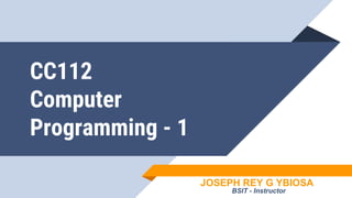 CC112
Computer
Programming - 1
JOSEPH REY G YBIOSA
BSIT - Instructor
 