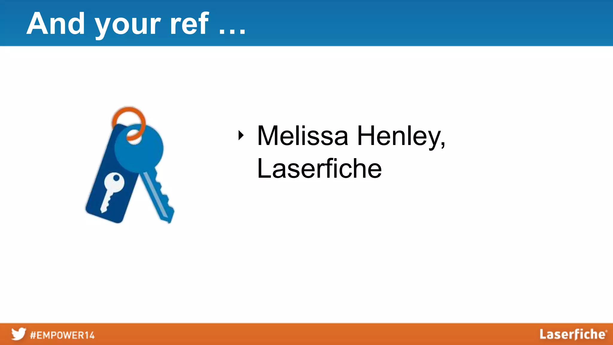 And your ref …
‣ Melissa Henley,
Laserfiche
 
