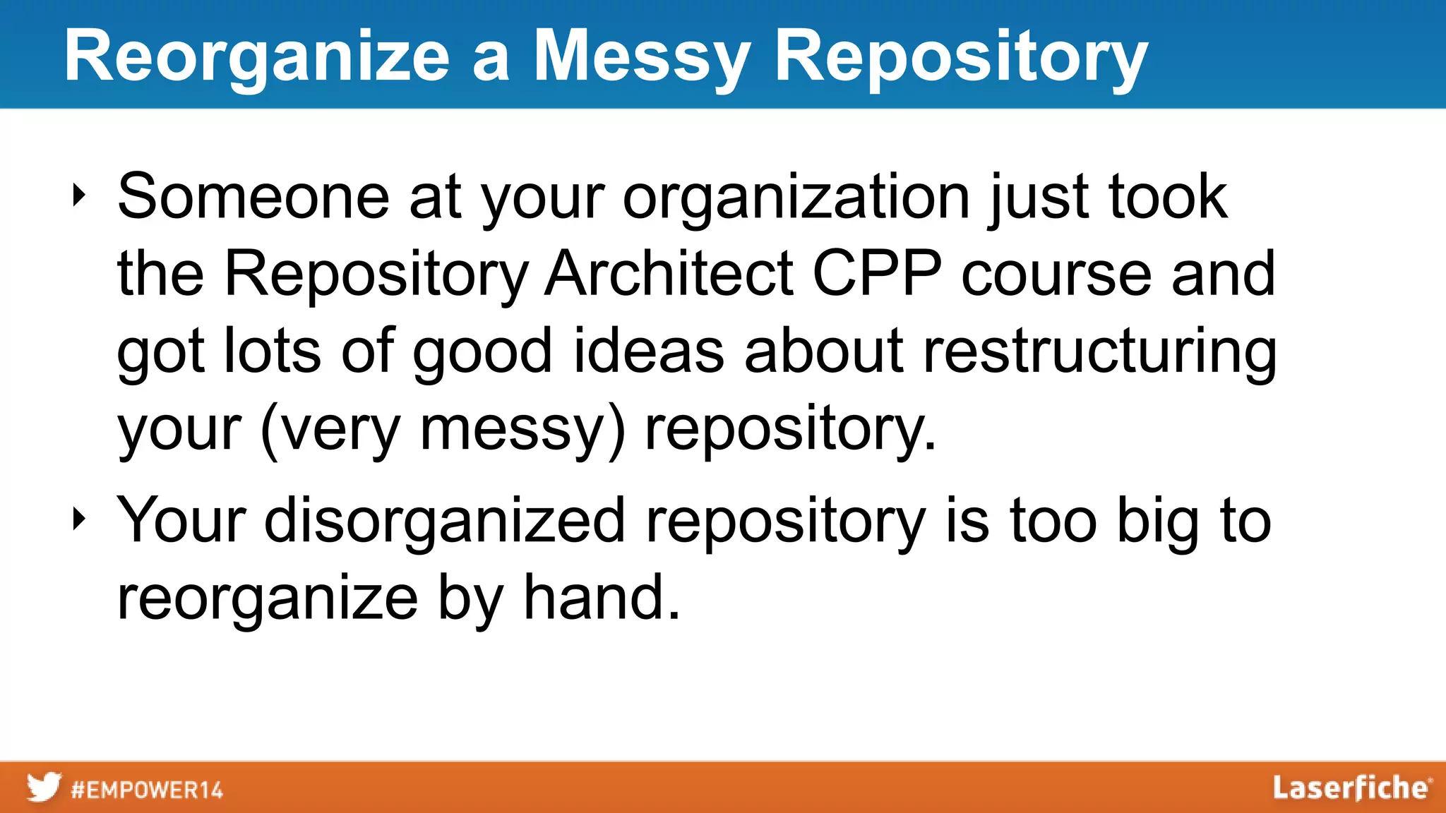 Reorganize a Messy Repository
‣ Someone at your organization just took
the Repository Architect CPP course and
got lots of good ideas about restructuring
your (very messy) repository.
‣ Your disorganized repository is too big to
reorganize by hand.
 