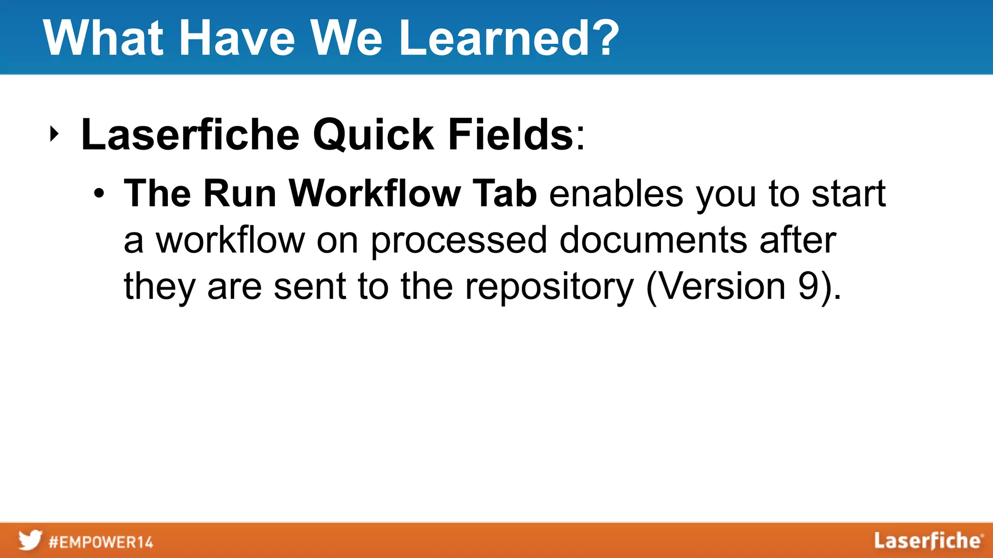 What Have We Learned?
‣ Laserfiche Quick Fields:
• The Run Workflow Tab enables you to start
a workflow on processed documents after
they are sent to the repository (Version 9).
 