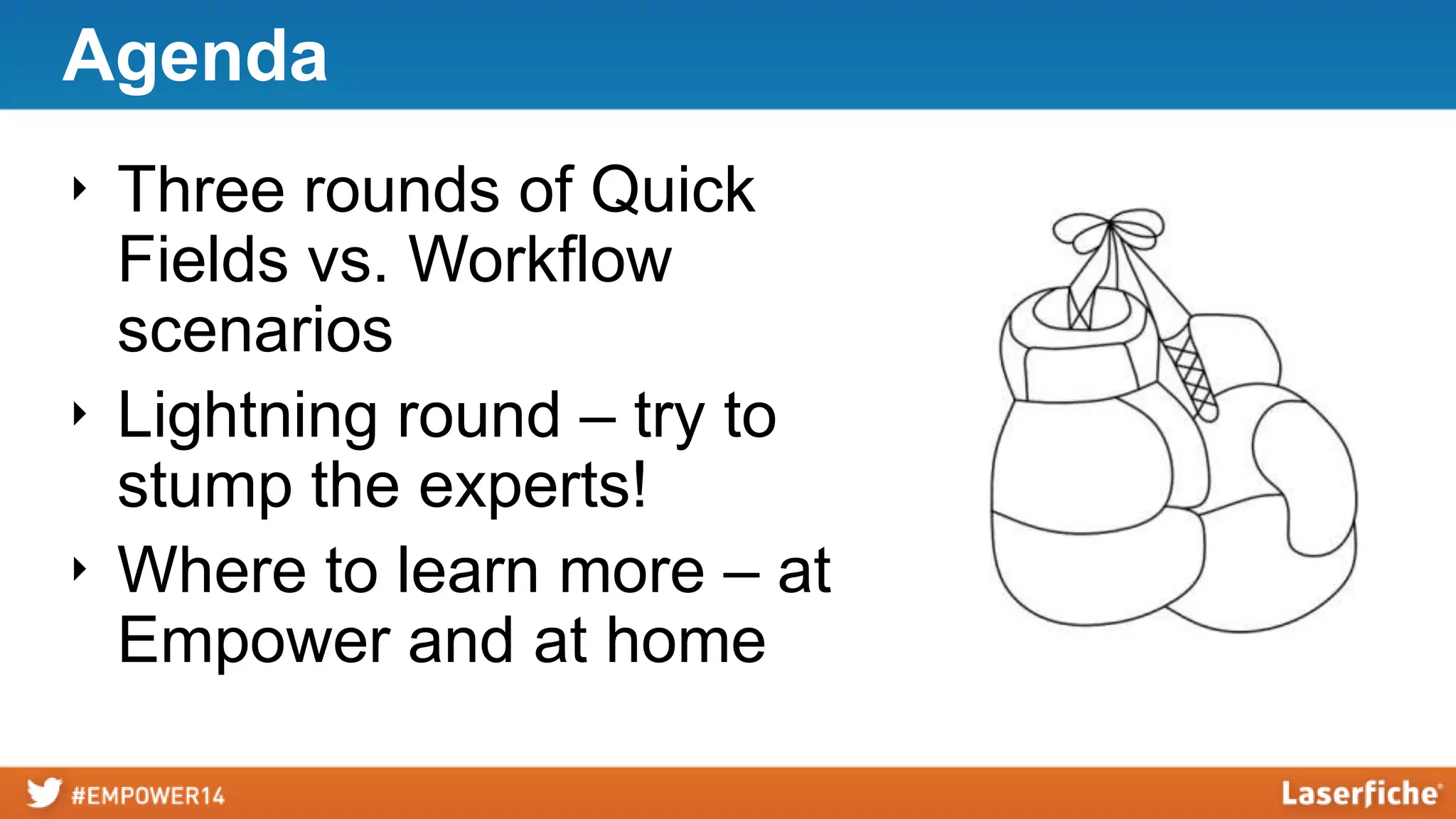 Agenda
‣ Three rounds of Quick
Fields vs. Workflow
scenarios
‣ Lightning round – try to
stump the experts!
‣ Where to learn more – at
Empower and at home
 