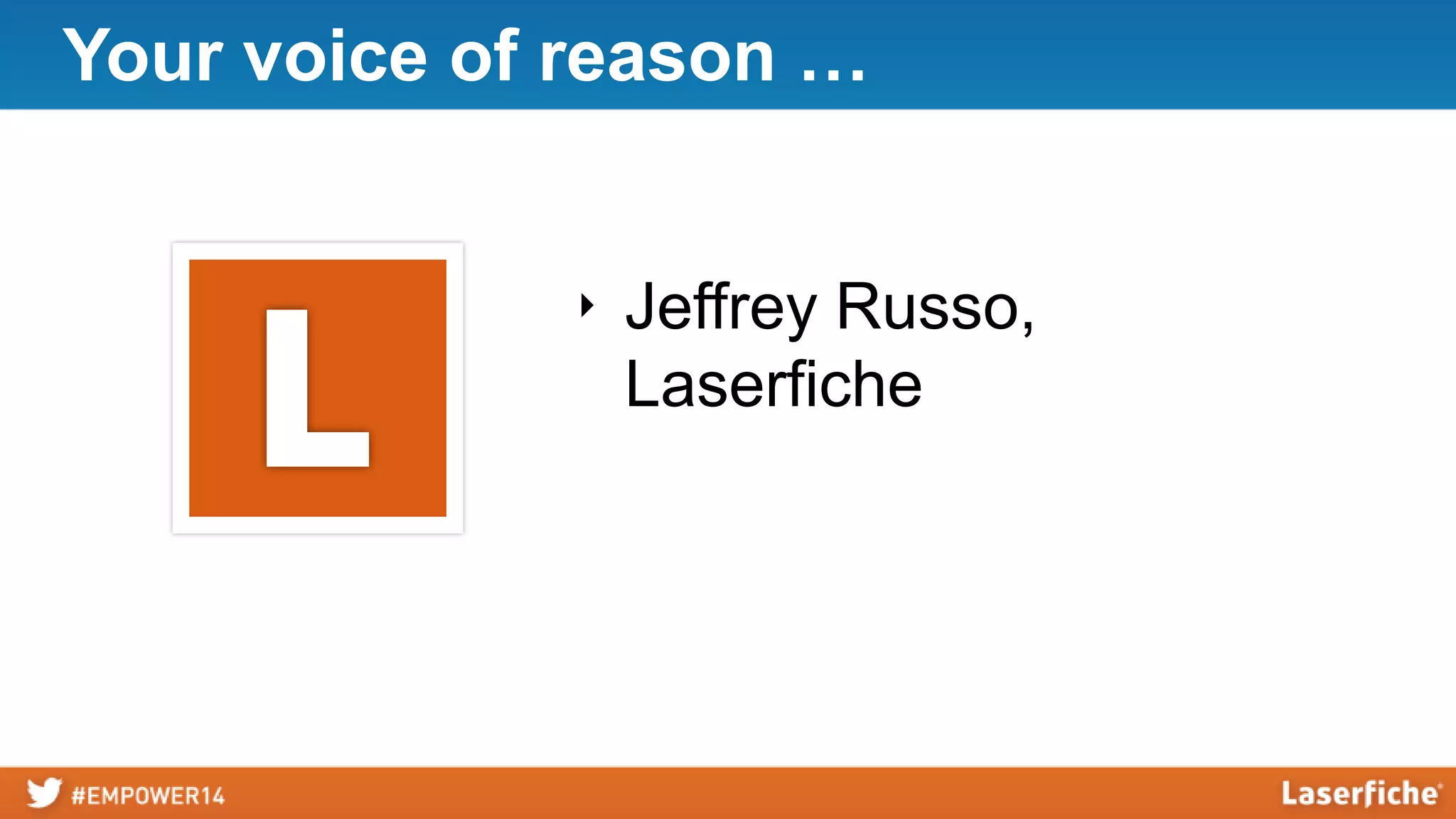Your voice of reason …
‣ Jeffrey Russo,
Laserfiche
 