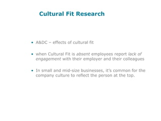 Cultural Fit ResearchA&DC – effects of cultural fitwhen Cultural Fit is absent employees report lack of engagement with their employer and their colleaguesIn small and mid-size businesses, it’s common for the company culture to reflect the person at the top. 