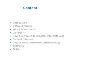 ContentIntroductionDifferent ModelsWhy it is importantCultural FitHow it is created (Examples, Interpretation)Cultural InterviewDoes It Make Difference? (Effectiveness)ExamplesFinish