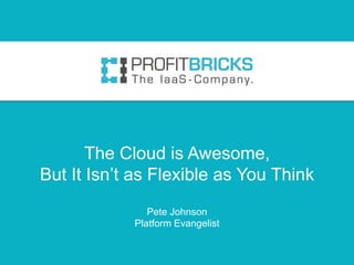 The Cloud is Awesome,
But It Isn’t as Flexible as You Think
               Pete Johnson
            Platform Evangelist
 