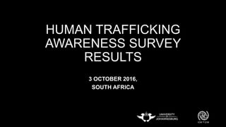 HUMAN TRAFFICKING
AWARENESS SURVEY
RESULTS
3 OCTOBER 2016,
SOUTH AFRICA
 