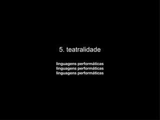 5. teatralidade linguagens performáticas linguagens performáticas linguagens performáticas 
