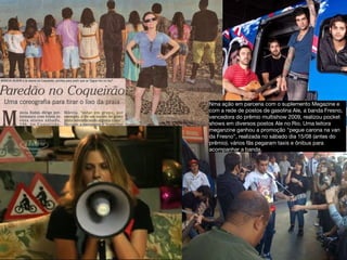 Nma ação em parceria com o suplemento Megazine e com a rede de postos de gasolina Ale, a banda Fresno, vencedora do prêmio multishow 2009, realizou pocket shows em diversos postos Ale no Rio. Uma leitora meganzine ganhou a promoção “pegue carona na van da Fresno”, realizada no sábado dia 15/08 (antes do prêmio). vários fãs pegaram taxis e ônibus para acompanhar a banda.  