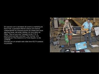 Em parceria com a secretaria de turismo e marketing de Nova York, a gravadora Warner colocou 20 músicos independentes em diversos pontos da cidade para tocar algumas faixas, até então inéditas, do novo disco do Oasis, “Dig out your soul" lançado no dia 7/10. A performance ao lado é da faixa "The Turning" e foi realizada por Theo Eastwind na Times Square, no dia 12/09/08.  Gravado por um amador este video teve 40,214 acessos no youtube.  