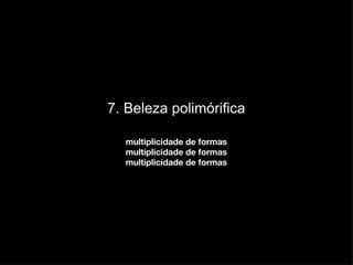 7. Beleza polimórifica multiplicidade de formas multiplicidade de formas multiplicidade de formas 