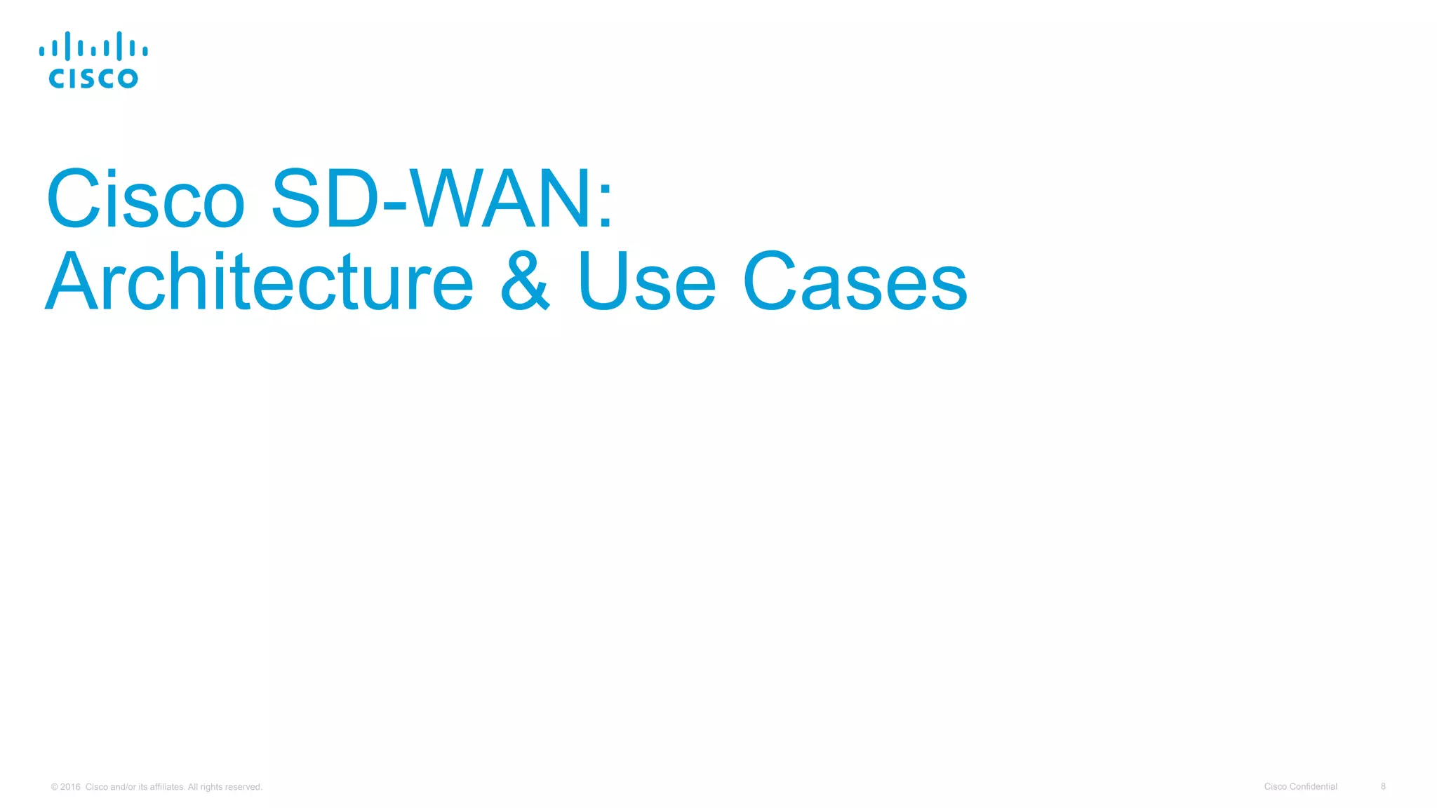 Cisco Confidential 8© 2016 Cisco and/or its affiliates. All rights reserved.
Cisco SD-WAN:
Architecture & Use Cases
 