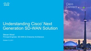 Cisco Confidential© 2016 Cisco and/or its affiliates. All rights reserved. 1
Understanding Cisco’ Next
Generation SD-WAN Solution
Steven Wood
Principal Engineer, SD-WAN & Enterprise Architecture
October 12, 2017
 