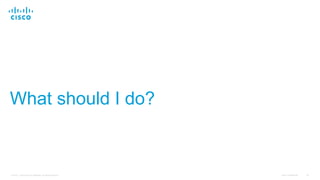 Cisco Confidential 33© 2016 Cisco and/or its affiliates. All rights reserved.
What should I do?
 