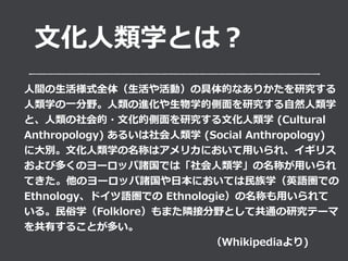 ??ѧȤϣ ????????
?g?ʽȫ壨?ӣξĤʤ꤫о
?ѧ?Ұ?M?ѧĂ?о?Ȼ?ѧ
ȡ???Ă?о??ѧ (Cultural
Anthropology) 뤤?ѧ (Social Anthropology)
?e??ѧƤϥꥫˤ?졢ꥹ
ӶयΥ`åTǤϡ?ѧƤ?
ƤΥ`åT?ˤƤ?ѧӢZǤ
EthnologyɥZǤ EthnologieƤ?
롣?ѧFolkloreޤOӷҰȤƹͨоƩ`
Ф뤳Ȥत
??????????????????Whikipedia)
 