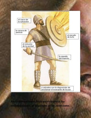 Recordemos como Jesús exorcizaba a los
endemoniados, el bautismo es un exorcismo.
 