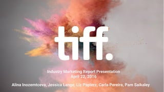 Alina Inozemtceva, Jessica Lange, Liz Papierz, Carla Pereira, Pam Saikaley
Industry Marketing Report Presentation
April 22, 2016
 