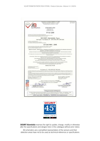 SICURIT Alarmitalia reserves the right to update, change, modify or otherwise
alter the specifications and designs here in this catalogue without prior notice.
All schematics are a semplified representation of the sensors and their
detection areas have not to be used as technical references or specifications
SICURIT PERIMETER PROTECTION SYSTEMS - Products Overview - Edizione 1.0 - 032016
45°
SICURIT
 
