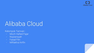 Alibaba Cloud
Kelompok Tamvan :
- Moch Hafied Fajar
- Nopiansyah
- Faisal Fitri
- Miftakhul Arifin
 