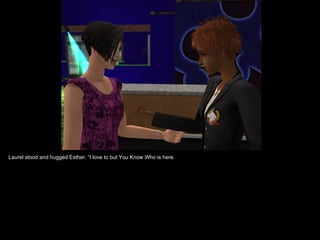 Laurel stood and hugged Esther. “I love to but You Know Who is here.
 