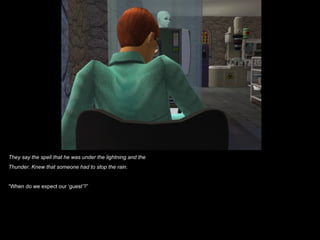 They say the spell that he was under the lightning and the
Thunder. Knew that someone had to stop the rain.


“When do we expect our ‘guest’?”
 