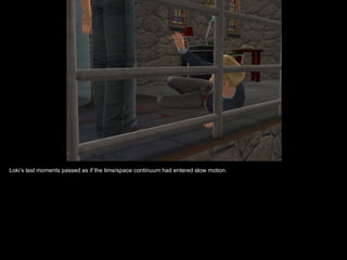 Loki’s last moments passed as if the time/space continuum had entered slow motion.
 