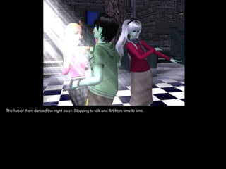 The two of them danced the night away. Stopping to talk and flirt from time to time.
 