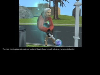 The next morning dawned crisp and cool and Darwin found himself with a very unexpected visitor.
 